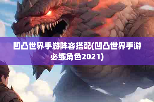 凹凸世界手游阵容搭配(凹凸世界手游必练角色2021)