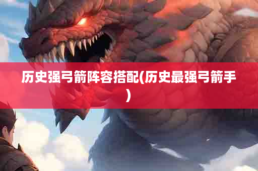 历史强弓箭阵容搭配(历史最强弓箭手)