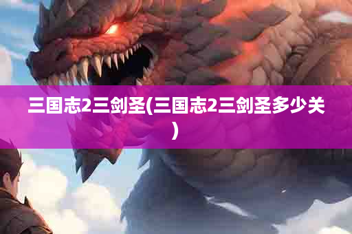 三国志2三剑圣(三国志2三剑圣多少关)