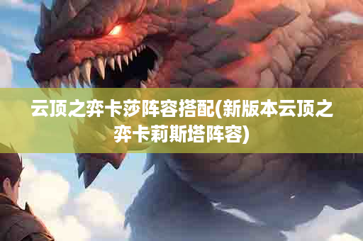 云顶之弈卡莎阵容搭配(新版本云顶之弈卡莉斯塔阵容)