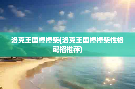洛克王国棒棒柴(洛克王国棒棒柴性格配招推荐)