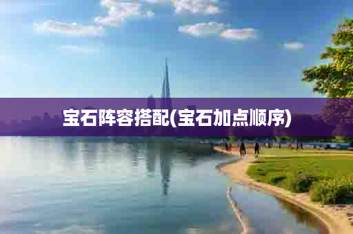 宝石阵容搭配(宝石加点顺序)