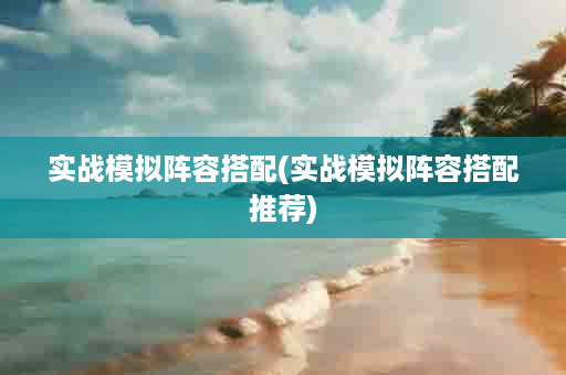 实战模拟阵容搭配(实战模拟阵容搭配推荐)