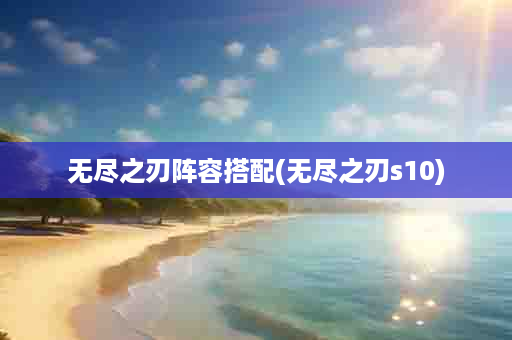 无尽之刃阵容搭配(无尽之刃s10)