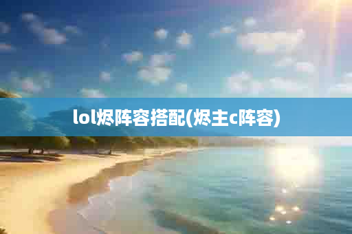 lol烬阵容搭配(烬主c阵容)