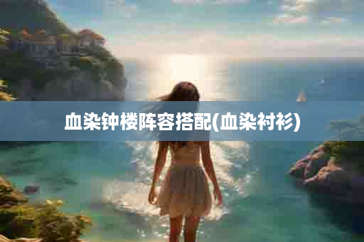 血染钟楼阵容搭配(血染衬衫)