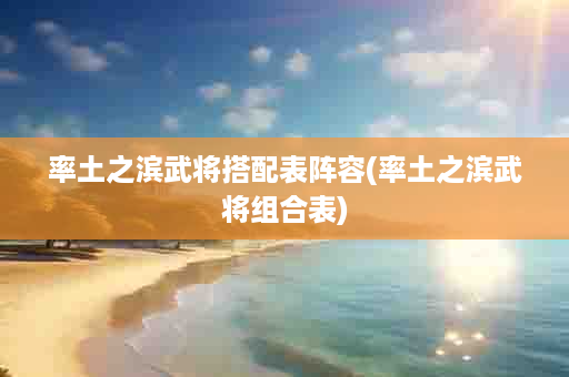 率土之滨武将搭配表阵容(率土之滨武将组合表)