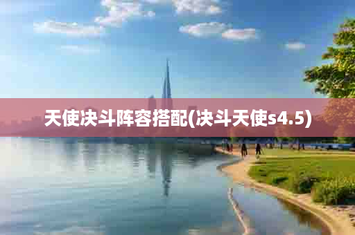 天使决斗阵容搭配(决斗天使s4.5)