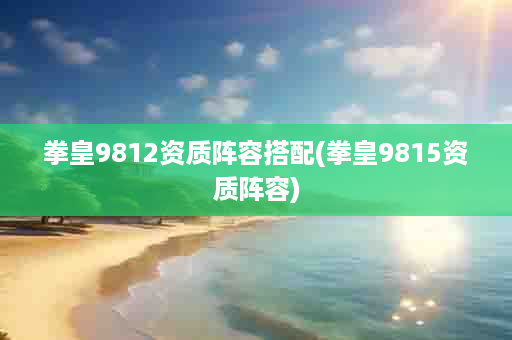拳皇9812资质阵容搭配(拳皇9815资质阵容)