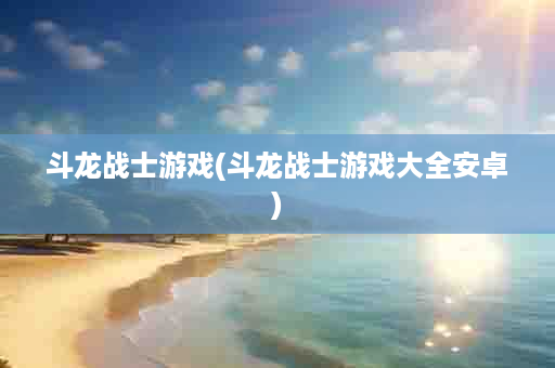 斗龙战士游戏(斗龙战士游戏大全安卓)