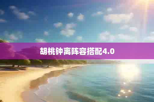 胡桃钟离阵容搭配4.0