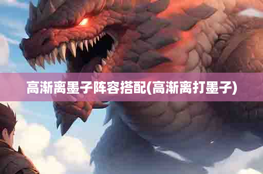 高渐离墨子阵容搭配(高渐离打墨子)