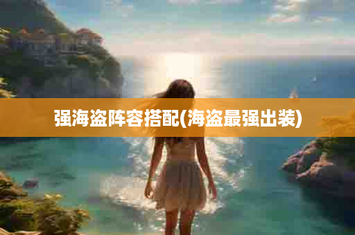 强海盗阵容搭配(海盗最强出装)