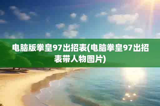 电脑版拳皇97出招表(电脑拳皇97出招表带人物图片)