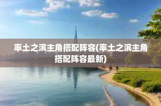 率土之滨主角搭配阵容(率土之滨主角搭配阵容最新)