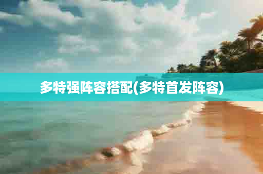 多特强阵容搭配(多特首发阵容)