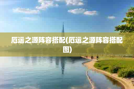 厄运之源阵容搭配(厄运之源阵容搭配图)