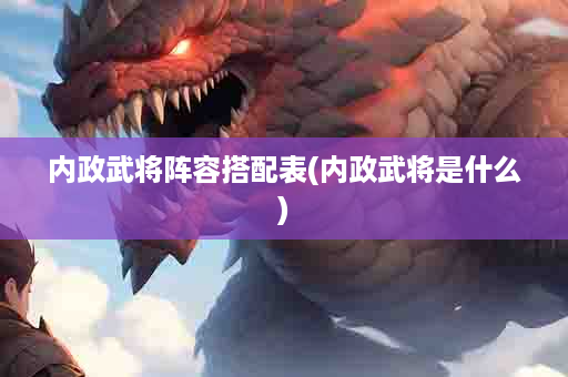 内政武将阵容搭配表(内政武将是什么)