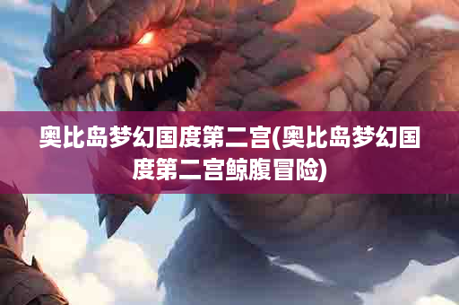 奥比岛梦幻国度第二宫(奥比岛梦幻国度第二宫鲸腹冒险)