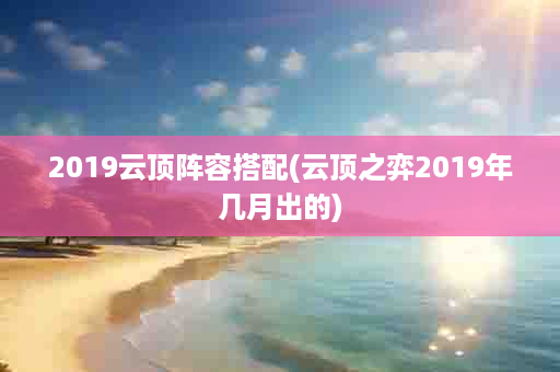 2019云顶阵容搭配(云顶之弈2019年几月出的)