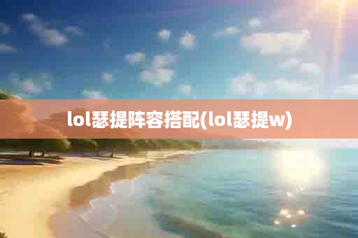 lol瑟提阵容搭配(lol瑟提w)