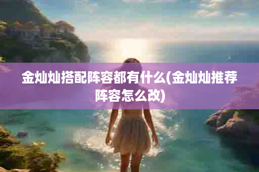 金灿灿搭配阵容都有什么(金灿灿推荐阵容怎么改)