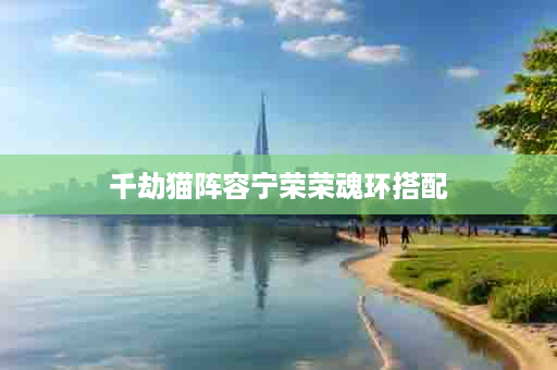 千劫猫阵容宁荣荣魂环搭配