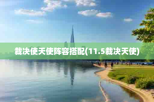 裁决使天使阵容搭配(11.5裁决天使)