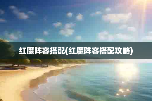 红魔阵容搭配(红魔阵容搭配攻略)