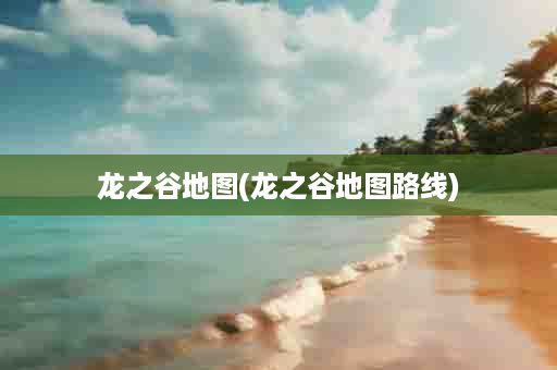 龙之谷地图(龙之谷地图路线)