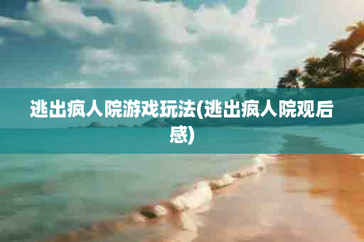 逃出疯人院游戏玩法(逃出疯人院观后感)