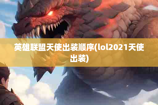 英雄联盟天使出装顺序(lol2021天使出装)