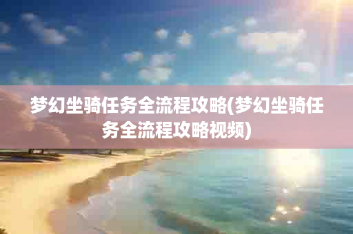 梦幻坐骑任务全流程攻略(梦幻坐骑任务全流程攻略视频)