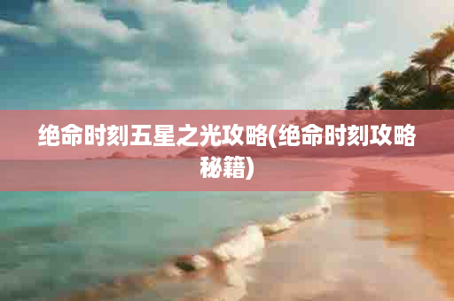 绝命时刻五星之光攻略(绝命时刻攻略秘籍)