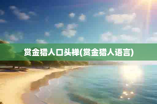 赏金猎人口头禅(赏金猎人语言)