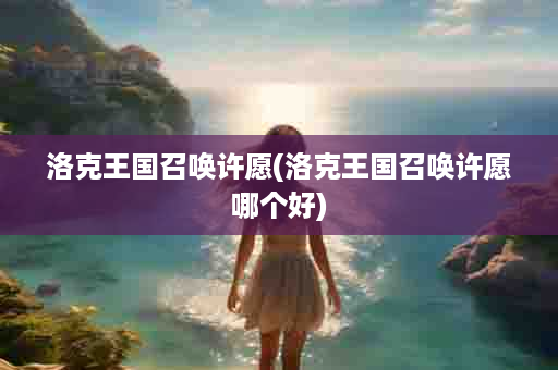 洛克王国召唤许愿(洛克王国召唤许愿哪个好)