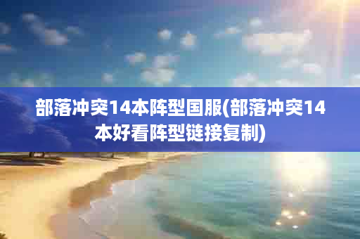 部落冲突14本阵型国服(部落冲突14本好看阵型链接复制)