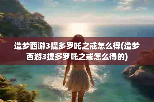 造梦西游3提多罗吒之戒怎么得(造梦西游3提多罗吒之戒怎么得的)