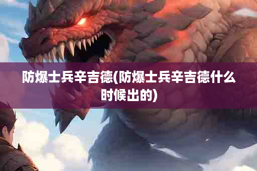 防爆士兵辛吉德(防爆士兵辛吉德什么时候出的)