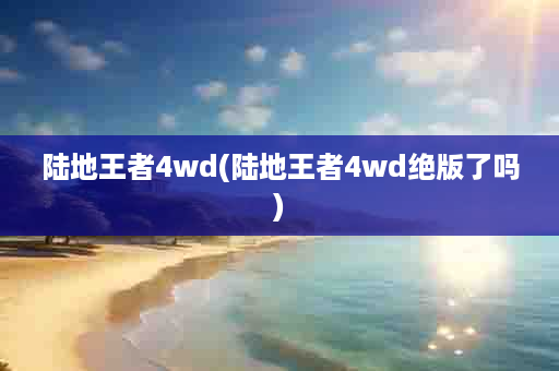 陆地王者4wd(陆地王者4wd绝版了吗)