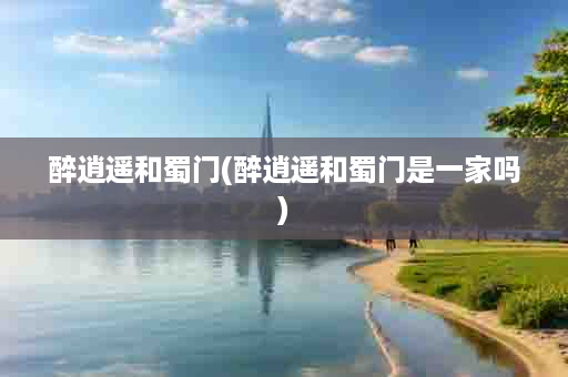 醉逍遥和蜀门(醉逍遥和蜀门是一家吗)