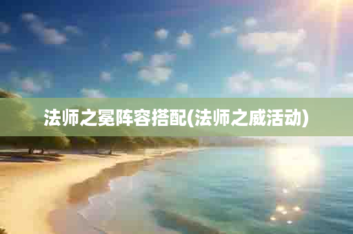 法师之冕阵容搭配(法师之威活动)