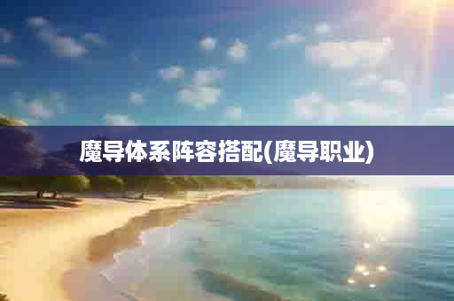 魔导体系阵容搭配(魔导职业)