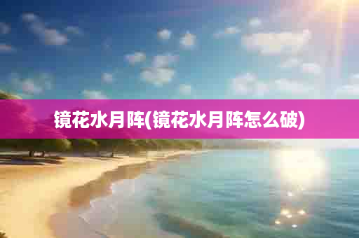 镜花水月阵(镜花水月阵怎么破)