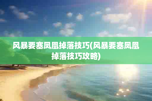 风暴要塞凤凰掉落技巧(风暴要塞凤凰掉落技巧攻略)