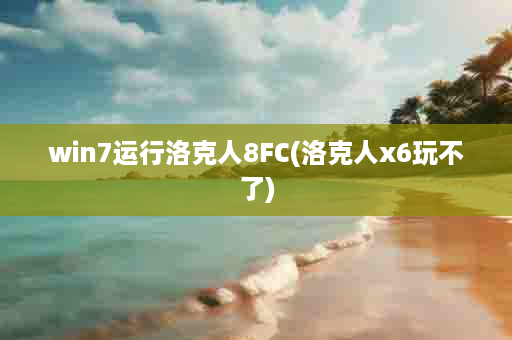 win7运行洛克人8FC(洛克人x6玩不了)