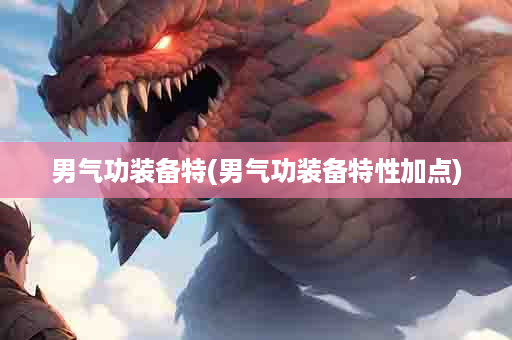 男气功装备特(男气功装备特性加点)