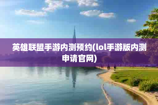 英雄联盟手游内测预约(lol手游版内测申请官网)