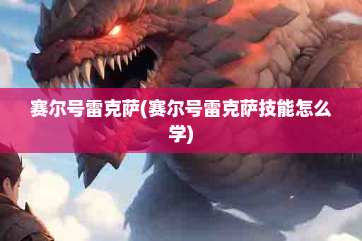 赛尔号雷克萨(赛尔号雷克萨技能怎么学)