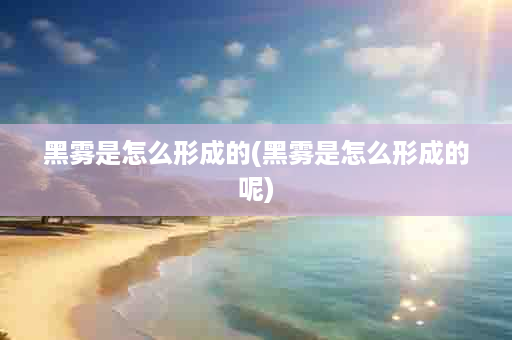黑雾是怎么形成的(黑雾是怎么形成的呢)